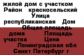 жилой дом с участком › Район ­ красносельский › Улица ­ республиканская › Дом ­ 15 › Общая площадь дома ­ 116 › Площадь участка ­ 85 › Цена ­ 4 000 000 - Ленинградская обл., Санкт-Петербург г. Недвижимость » Дома, коттеджи, дачи продажа   . Ленинградская обл.,Санкт-Петербург г.